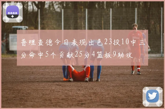 普理查德今日表现出色23投10中三分命中5个贡献25分4篮板9助攻