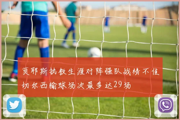 莫耶斯执教生涯对阵强队战绩不佳切尔西输球场次最多达29场