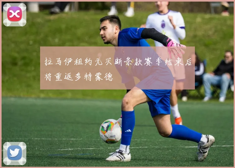 拉马伊租约无买断条款赛季结束后将重返多特蒙德