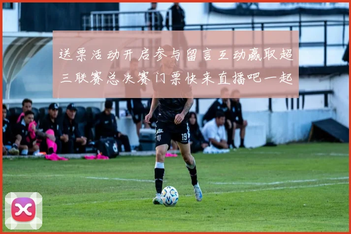 送票活动开启参与留言互动赢取超三联赛总决赛门票快来直播吧一起嗨翻天