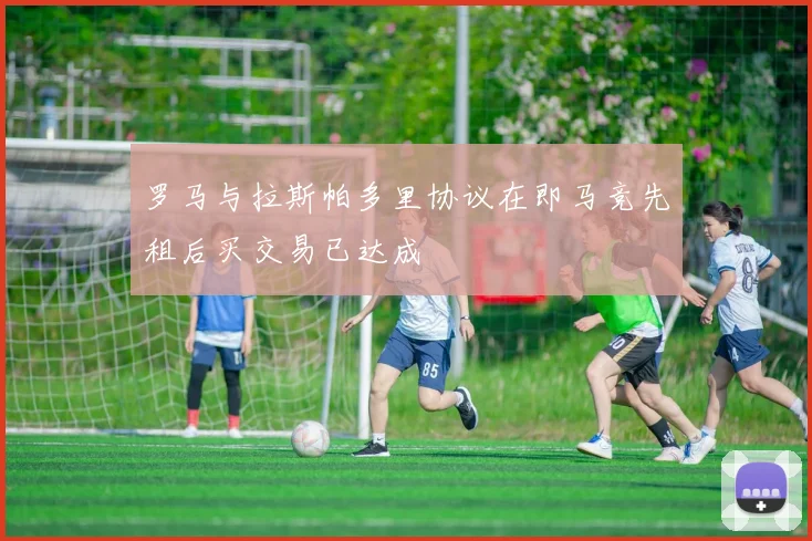 罗马与拉斯帕多里协议在即马竞先租后买交易已达成