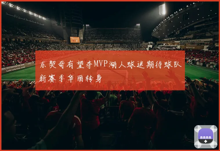 东契奇有望夺MVP湖人球迷期待球队新赛季华丽转身