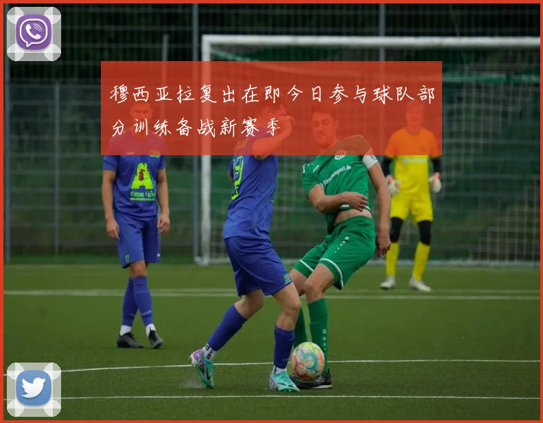 穆西亚拉复出在即今日参与球队部分训练备战新赛季