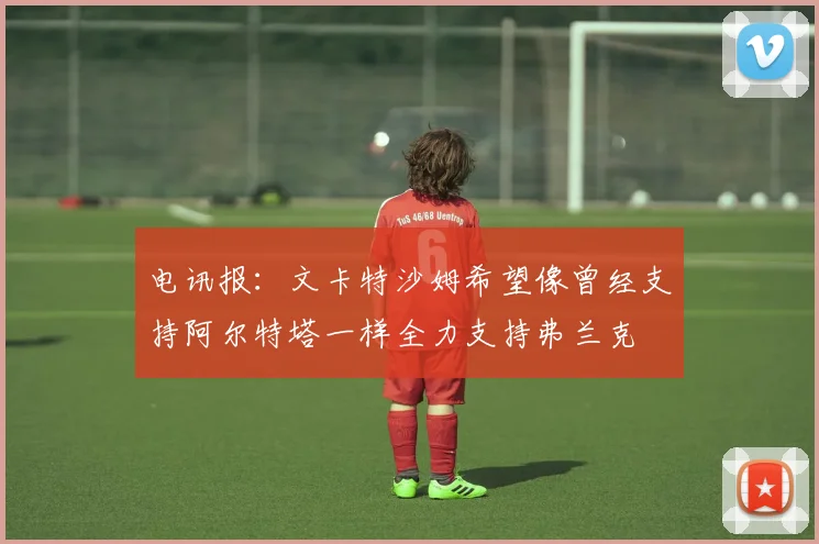 电讯报：文卡特沙姆希望像曾经支持阿尔特塔一样全力支持弗兰克
